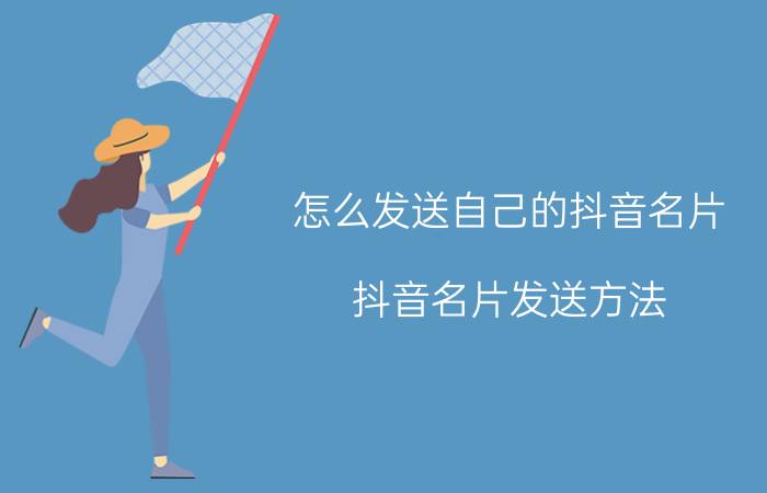 怎么发送自己的抖音名片 抖音名片发送方法